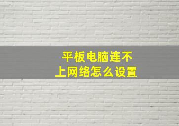 平板电脑连不上网络怎么设置