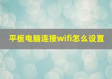 平板电脑连接wifi怎么设置