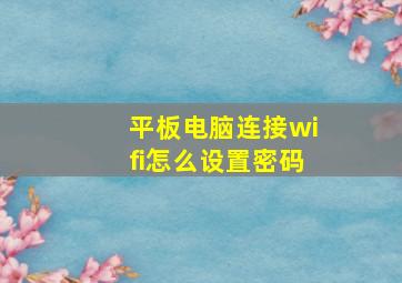 平板电脑连接wifi怎么设置密码