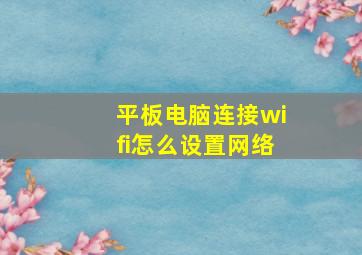 平板电脑连接wifi怎么设置网络