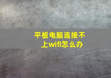 平板电脑连接不上wifi怎么办