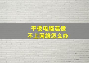 平板电脑连接不上网络怎么办