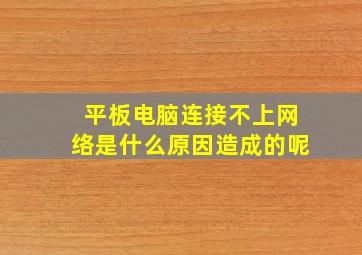 平板电脑连接不上网络是什么原因造成的呢