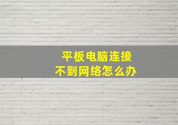 平板电脑连接不到网络怎么办