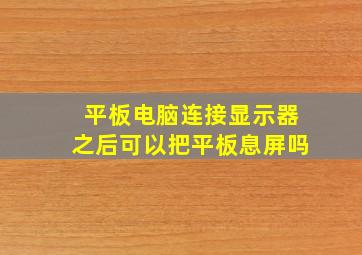 平板电脑连接显示器之后可以把平板息屏吗