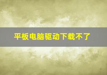 平板电脑驱动下载不了