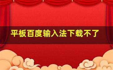 平板百度输入法下载不了