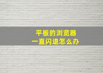 平板的浏览器一直闪退怎么办