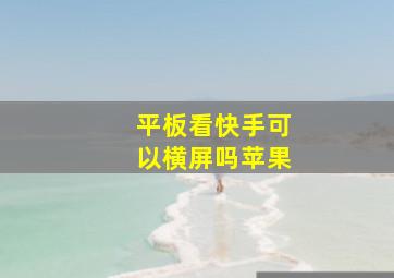 平板看快手可以横屏吗苹果