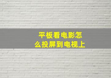 平板看电影怎么投屏到电视上