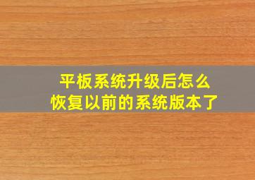 平板系统升级后怎么恢复以前的系统版本了