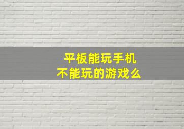 平板能玩手机不能玩的游戏么