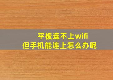 平板连不上wifi但手机能连上怎么办呢