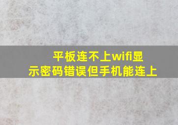 平板连不上wifi显示密码错误但手机能连上