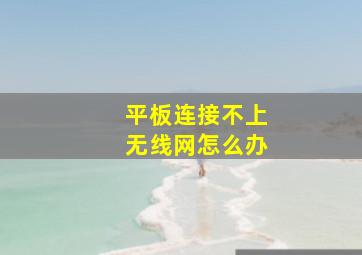 平板连接不上无线网怎么办