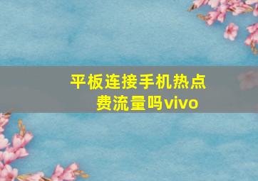 平板连接手机热点费流量吗vivo