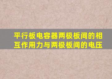 平行板电容器两极板间的相互作用力与两极板间的电压