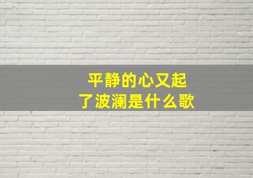 平静的心又起了波澜是什么歌