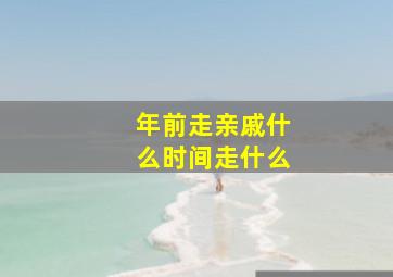 年前走亲戚什么时间走什么