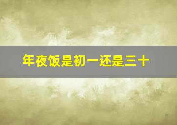 年夜饭是初一还是三十