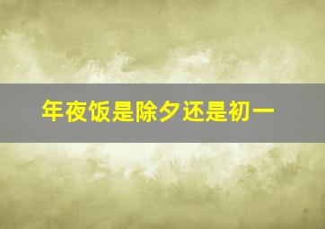 年夜饭是除夕还是初一