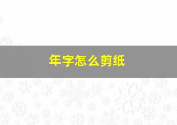 年字怎么剪纸