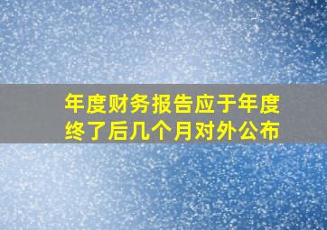 年度财务报告应于年度终了后几个月对外公布