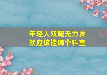 年轻人双腿无力发软应该挂哪个科室