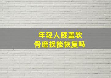 年轻人膝盖软骨磨损能恢复吗