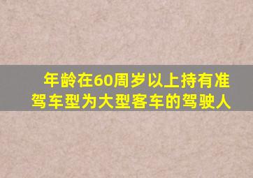 年龄在60周岁以上持有准驾车型为大型客车的驾驶人