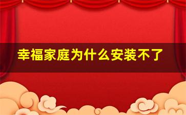 幸福家庭为什么安装不了