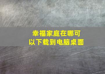 幸福家庭在哪可以下载到电脑桌面