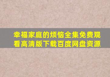 幸福家庭的烦恼全集免费观看高清版下载百度网盘资源