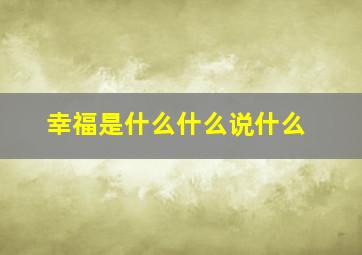 幸福是什么什么说什么