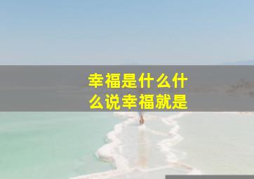 幸福是什么什么说幸福就是