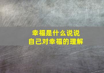 幸福是什么说说自己对幸福的理解