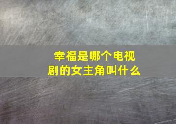 幸福是哪个电视剧的女主角叫什么