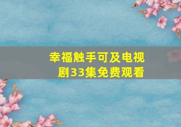 幸福触手可及电视剧33集免费观看