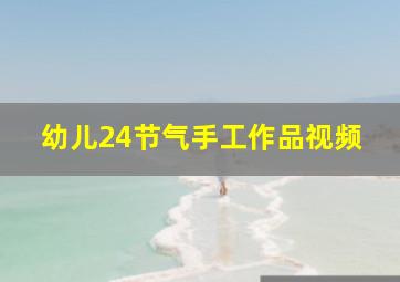 幼儿24节气手工作品视频