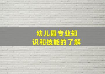 幼儿园专业知识和技能的了解