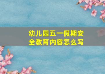 幼儿园五一假期安全教育内容怎么写