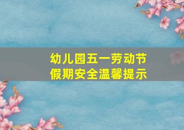 幼儿园五一劳动节假期安全温馨提示