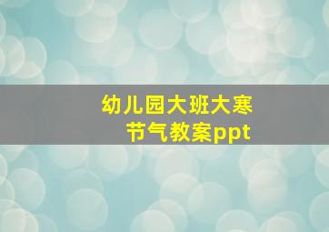 幼儿园大班大寒节气教案ppt