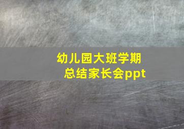 幼儿园大班学期总结家长会ppt