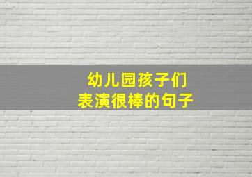 幼儿园孩子们表演很棒的句子