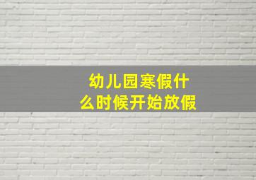 幼儿园寒假什么时候开始放假