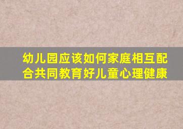 幼儿园应该如何家庭相互配合共同教育好儿童心理健康