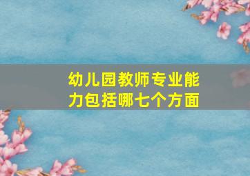 幼儿园教师专业能力包括哪七个方面