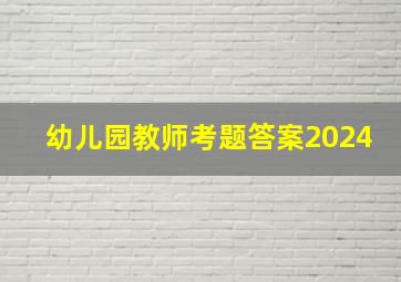 幼儿园教师考题答案2024