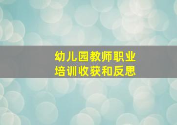 幼儿园教师职业培训收获和反思